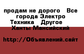  продам не дорого - Все города Электро-Техника » Другое   . Ханты-Мансийский